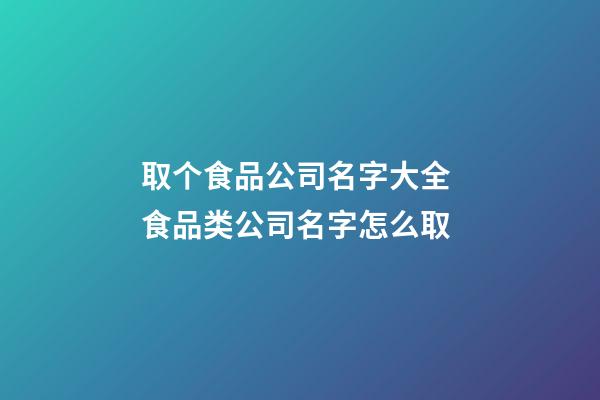 取个食品公司名字大全 食品类公司名字怎么取-第1张-公司起名-玄机派
